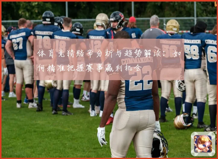 体育竞猜赔率分析与趋势解读：如何精准把握赛事赢利机会