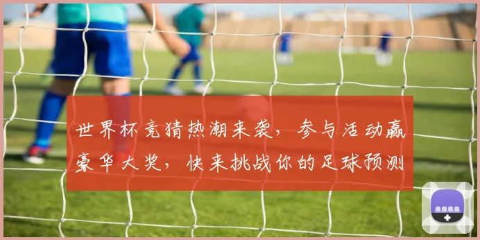 世界杯竞猜热潮来袭，参与活动赢豪华大奖，快来挑战你的足球预测能力