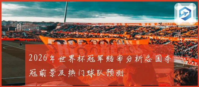 2026年世界杯冠军赔率分析各国夺冠前景及热门球队预测