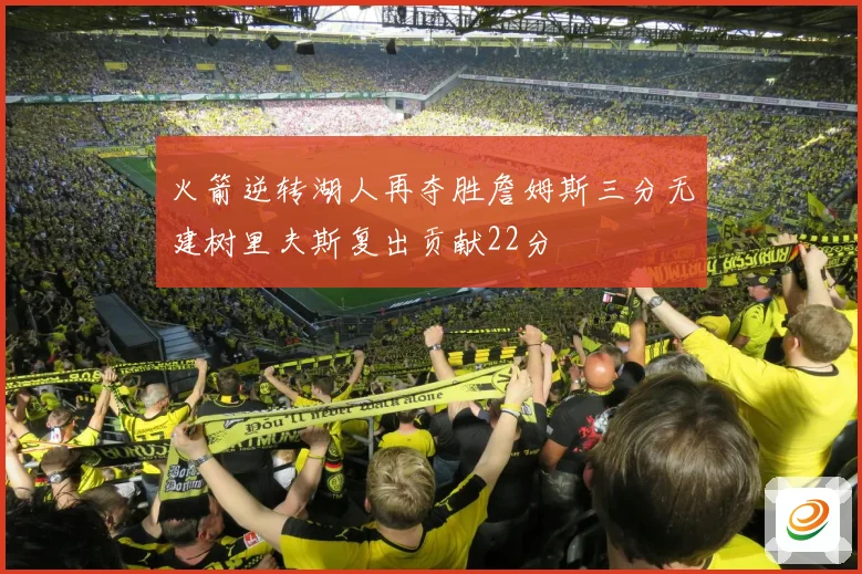 火箭逆转湖人再夺胜詹姆斯三分无建树里夫斯复出贡献22分