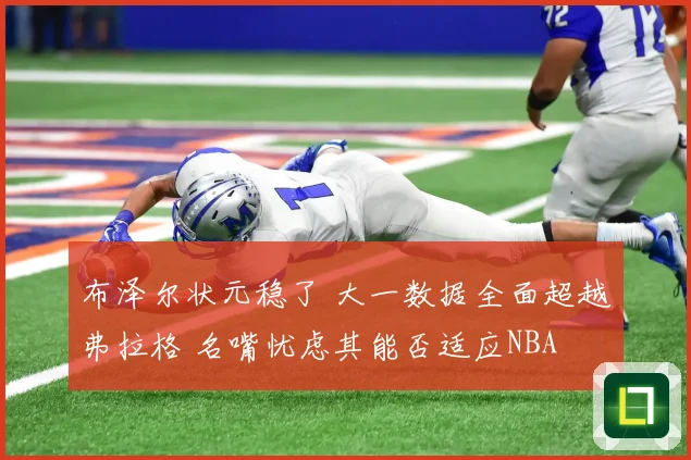 布泽尔状元稳了 大一数据全面超越弗拉格 名嘴忧虑其能否适应NBA
