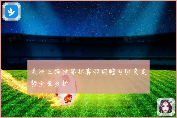 美洲三强世界杯赛程前瞻与胜负走势全面分析